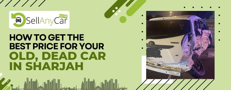 How to Get the Best Price for Your Old, Dead Car in Sharjah How to Get the Best Price for Your Old, Dead Car in Sharjah