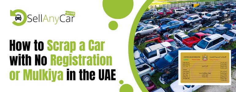 How to Scrap a Car with No Registration or Mulkiya in the UAE? How to Scrap a Car with No Registration or Mulkiya in the UAE?